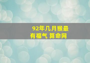 92年几月猴最有福气 算命网